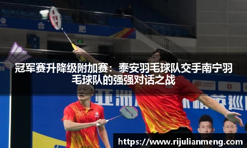 冠军赛升降级附加赛：泰安羽毛球队交手南宁羽毛球队的强强对话之战