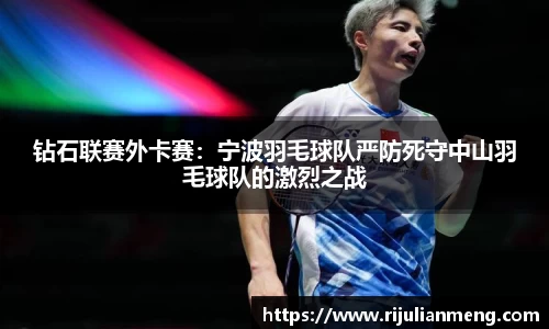 钻石联赛外卡赛：宁波羽毛球队严防死守中山羽毛球队的激烈之战