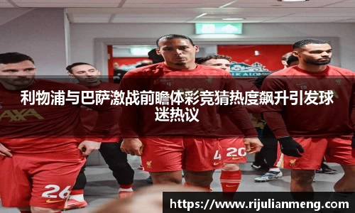 利物浦与巴萨激战前瞻体彩竞猜热度飙升引发球迷热议